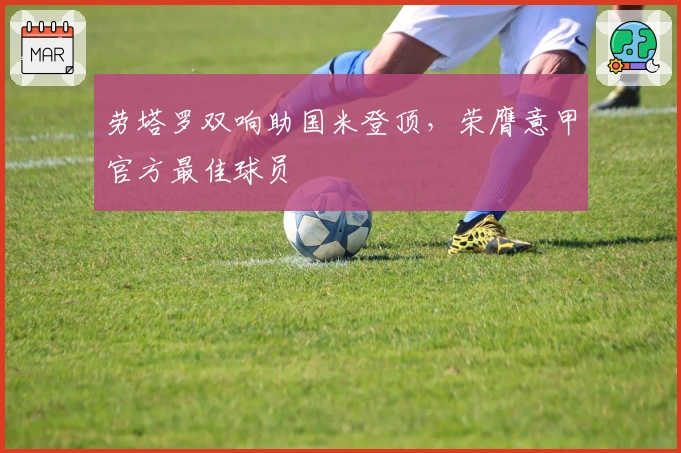 劳塔罗双响助国米登顶，荣膺意甲官方最佳球员