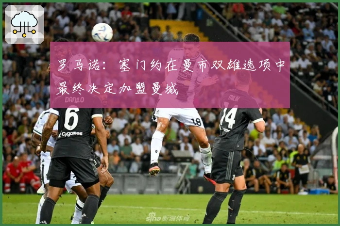 罗马诺:塞门约在曼市双雄选项中最终决定加盟曼城