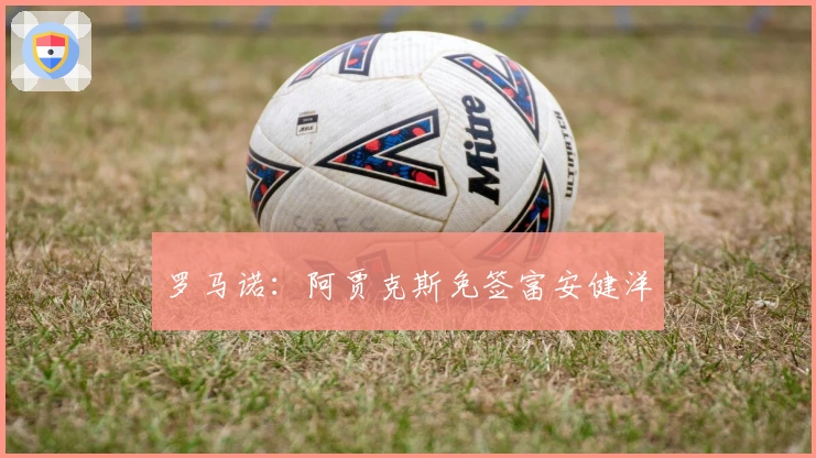 罗马诺：阿贾克斯免签富安健洋