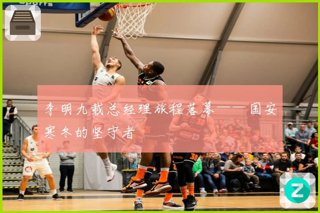 李明九载总经理旅程落幕——国安寒冬的坚守者