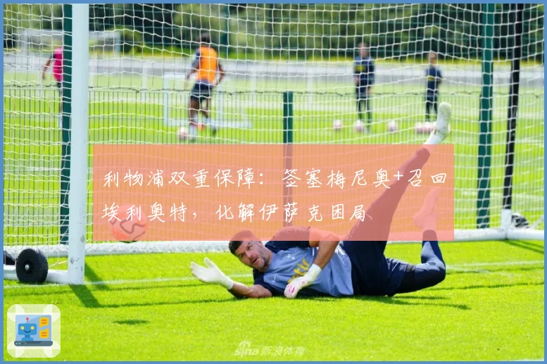 利物浦双重保障：签塞梅尼奥+召回埃利奥特，化解伊萨克困局