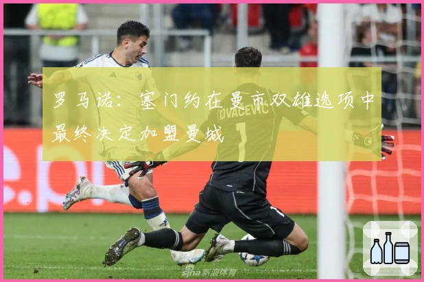 罗马诺：塞门约在曼市双雄选项中最终决定加盟曼城