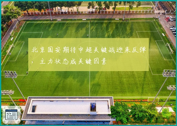 北京国安期待中超关键战迎来反弹，主力状态成关键因素