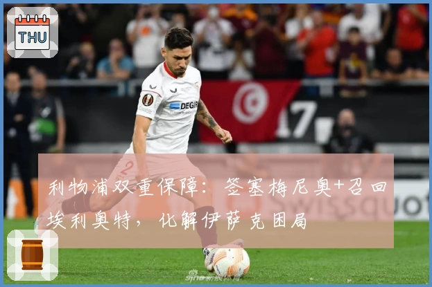利物浦双重保障：签塞梅尼奥+召回埃利奥特，化解伊萨克困局