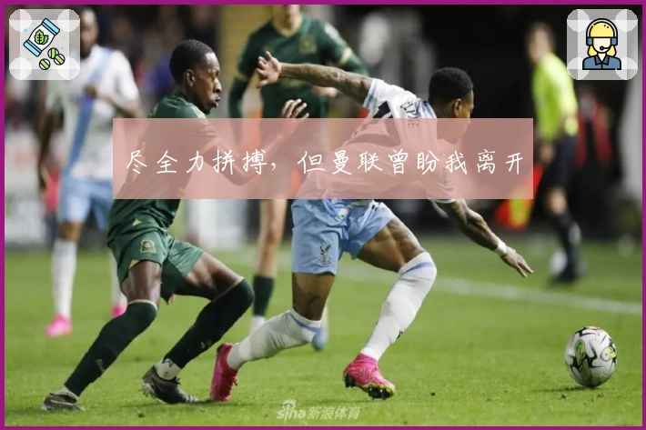 尽全力拼搏，但曼联曾盼我离开