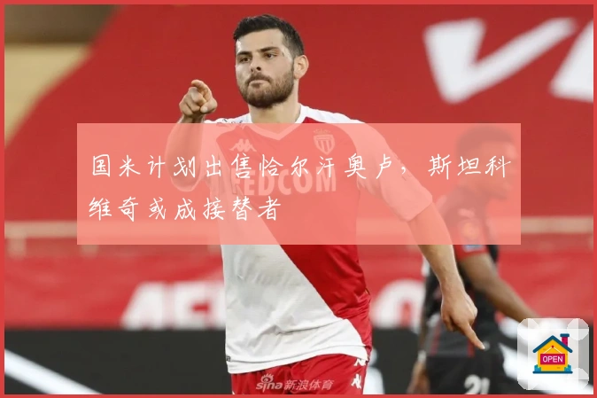 国米计划出售恰尔汗奥卢，斯坦科维奇或成接替者