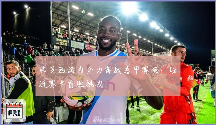 弗罗西诺内全力备战意甲赛场，盼迎赛季首胜挑战