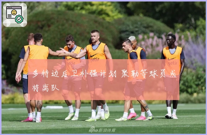 多特边后卫补强计划 聚勒等球员或将离队