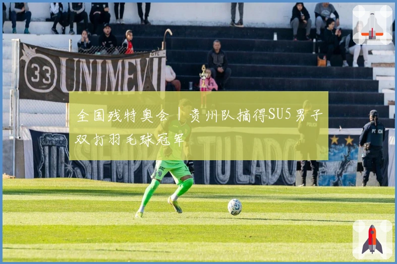 全国残特奥会｜贵州队摘得SU5男子双打羽毛球冠军