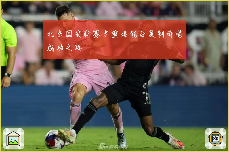北京国安新赛季重建能否复制海港成功之路
