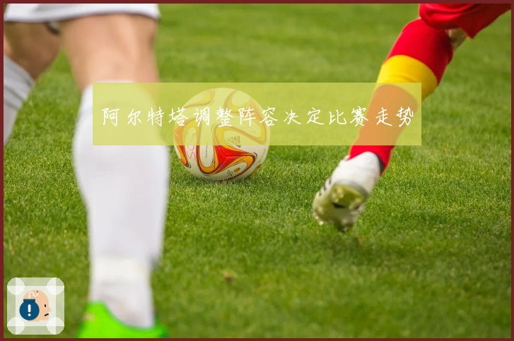 阿尔特塔调整阵容决定比赛走势